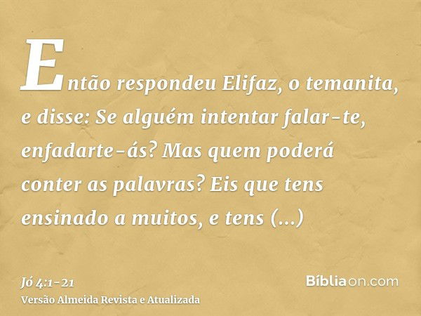 Então respondeu Elifaz, o temanita, e disse:Se alguém intentar falar-te, enfadarte-ás? Mas quem poderá conter as palavras?Eis que tens ensinado a muitos, e tens