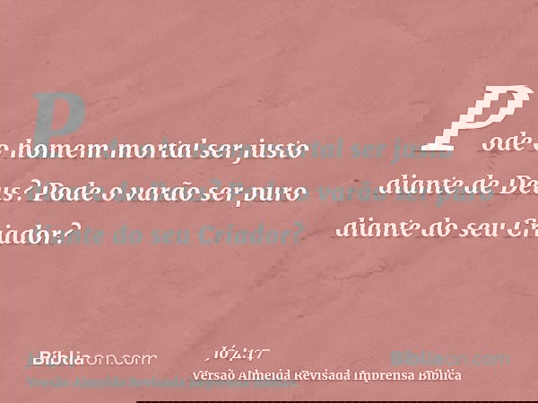 Pode o homem mortal ser justo diante de Deus? Pode o varão ser puro diante do seu Criador?