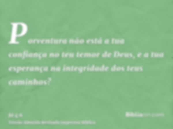 Porventura não está a tua confiança no teu temor de Deus, e a tua esperança na integridade dos teus caminhos?