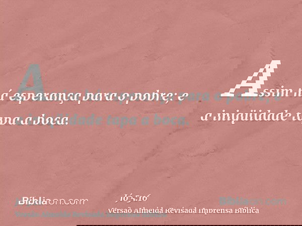 Assim há esperança para o pobre; e a iniqüidade tapa a boca.