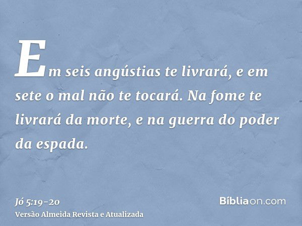 Em seis angústias te livrará, e em sete o mal não te tocará.Na fome te livrará da morte, e na guerra do poder da espada.