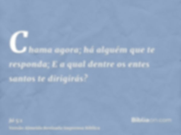 Chama agora; há alguém que te responda; E a qual dentre os entes santos te dirigirás?