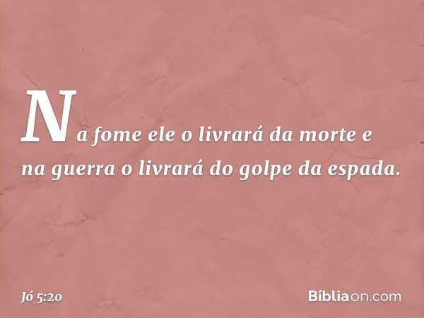 Na fome ele o livrará da morte
e na guerra o livrará
do golpe da espada. -- Jó 5:20