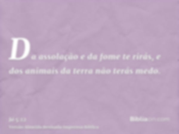 Da assolação e da fome te rirás, e dos animais da terra não terás medo.