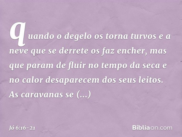 quando o degelo os torna turvos
e a neve que se derrete os faz encher, mas que param de fluir
no tempo da seca
e no calor desaparecem
dos seus leitos. As carava