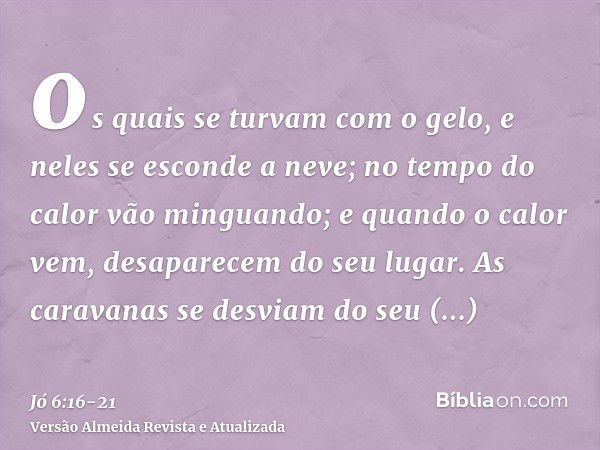 os quais se turvam com o gelo, e neles se esconde a neve;no tempo do calor vão minguando; e quando o calor vem, desaparecem do seu lugar.As caravanas se desviam