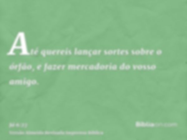 Até quereis lançar sortes sobre o órfão, e fazer mercadoria do vosso amigo.