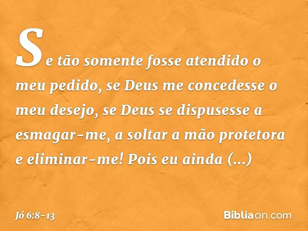 "Se tão somente fosse atendido
o meu pedido,
se Deus me concedesse o meu desejo, se Deus se dispusesse a esmagar-me,
a soltar a mão protetora
e eliminar-me! Poi