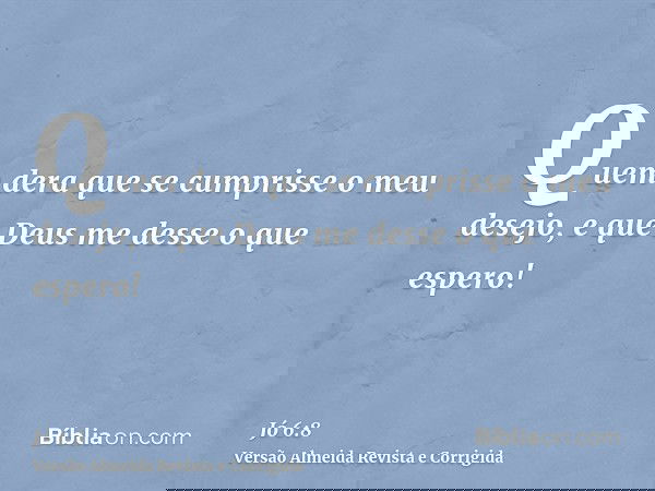 Quem dera que se cumprisse o meu desejo, e que Deus me desse o que espero!