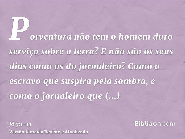 Porventura não tem o homem duro serviço sobre a terra? E não são os seus dias como os do jornaleiro?Como o escravo que suspira pela sombra, e como o jornaleiro 