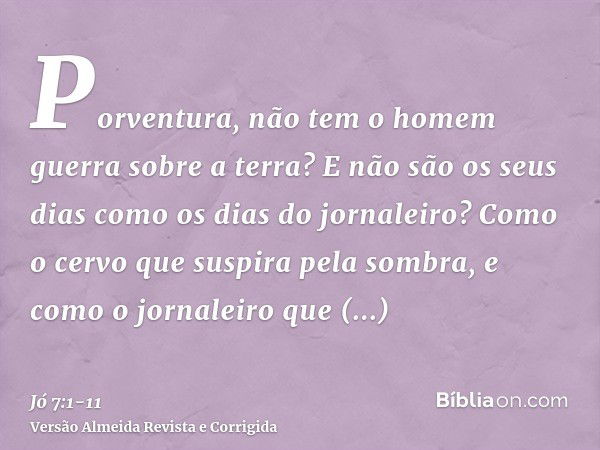 Porventura, não tem o homem guerra sobre a terra? E não são os seus dias como os dias do jornaleiro?Como o cervo que suspira pela sombra, e como o jornaleiro qu