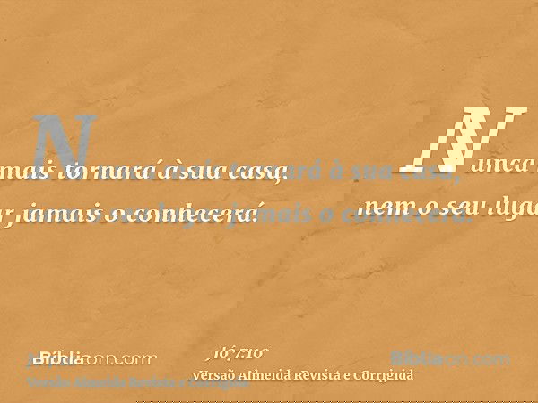 Nunca mais tornará à sua casa, nem o seu lugar jamais o conhecerá.