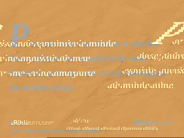 Por isso não reprimirei a minha boca; falarei na angústia do meu espírito, queixar-me-ei na amargura da minha alma.