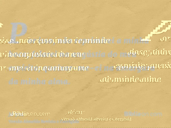 Por isso, não reprimirei a minha boca; falarei na angústia do meu espírito; queixar-me-ei na amargura da minha alma.