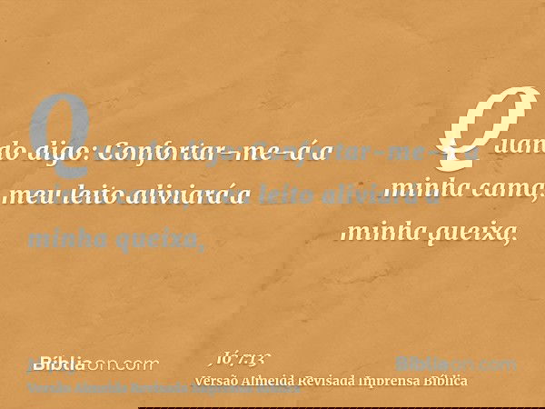 Quando digo: Confortar-me-á a minha cama, meu leito aliviará a minha queixa,