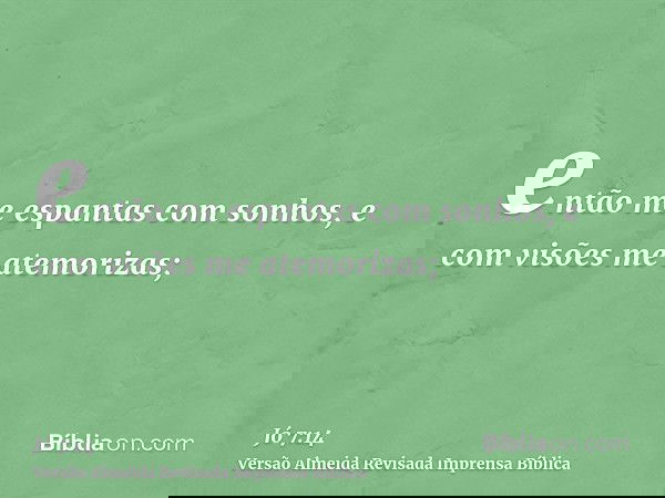 então me espantas com sonhos, e com visões me atemorizas;