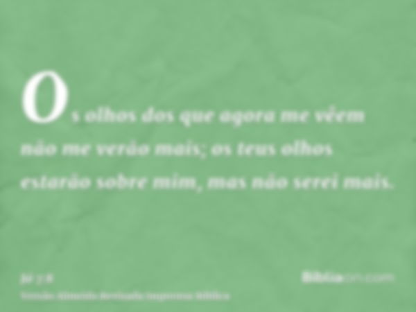 Os olhos dos que agora me vêem não me verão mais; os teus olhos estarão sobre mim, mas não serei mais.