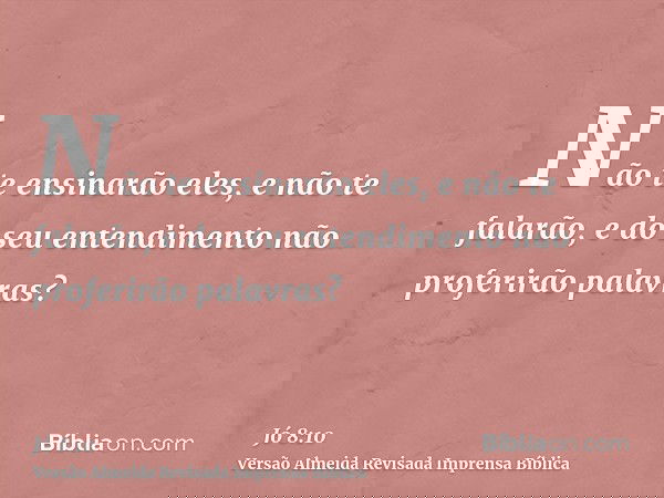 Não te ensinarão eles, e não te falarão, e do seu entendimento não proferirão palavras?