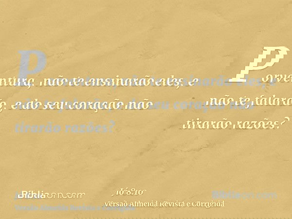 Porventura, não te ensinarão eles, e não te falarão, e do seu coração não tirarão razões?