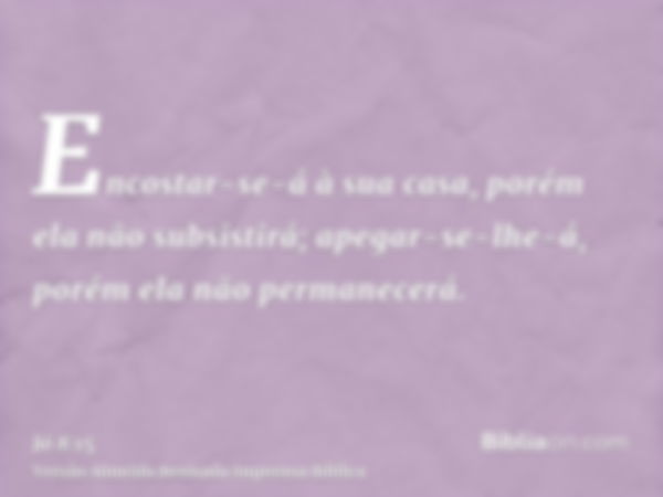 Encostar-se-á à sua casa, porém ela não subsistirá; apegar-se-lhe-á, porém ela não permanecerá.