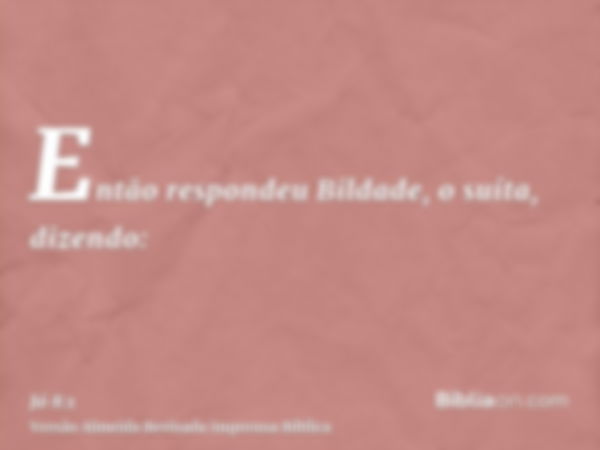 Então respondeu Bildade, o suíta, dizendo: