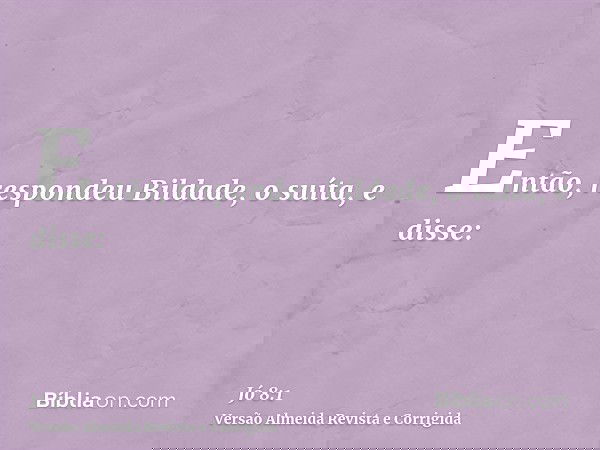Então, respondeu Bildade, o suíta, e disse:
