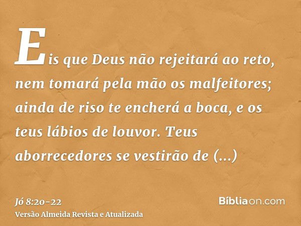 Eis que Deus não rejeitará ao reto, nem tomará pela mão os malfeitores;ainda de riso te encherá a boca, e os teus lábios de louvor.Teus aborrecedores se vestirã