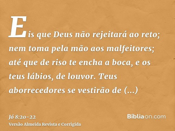 Eis que Deus não rejeitará ao reto; nem toma pela mão aos malfeitores;até que de riso te encha a boca, e os teus lábios, de louvor.Teus aborrecedores se vestirã