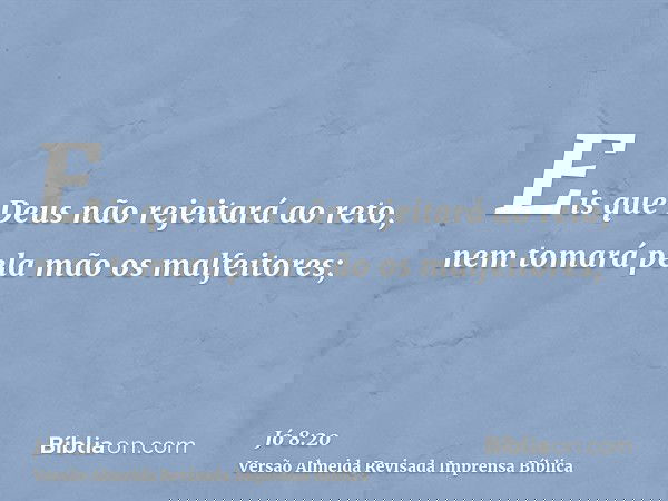 Eis que Deus não rejeitará ao reto, nem tomará pela mão os malfeitores;
