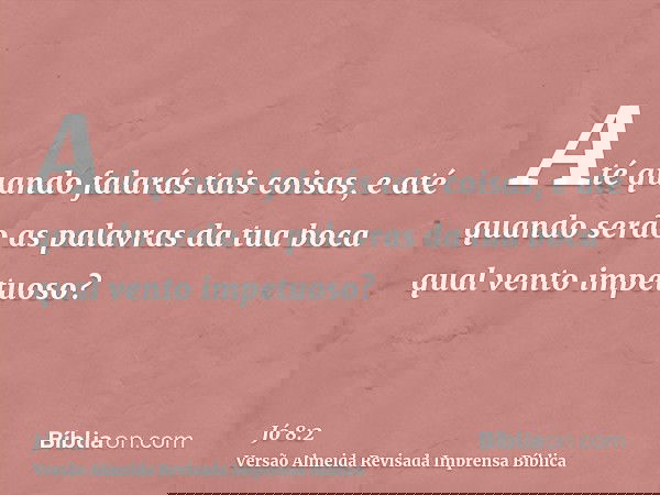 Até quando falarás tais coisas, e até quando serão as palavras da tua boca qual vento impetuoso?