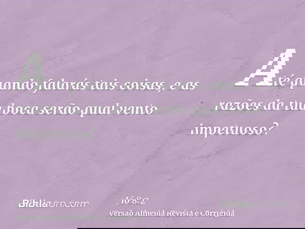 Até quando falarás tais coisas, e as razões da tua boca serão qual vento impetuoso?