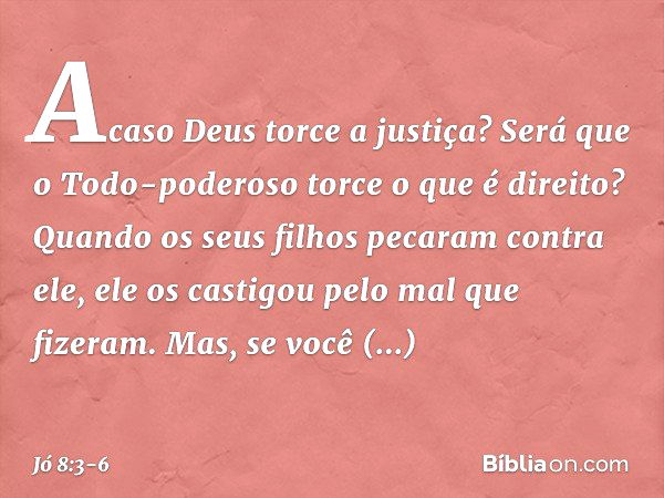 Acaso Deus torce a justiça?
Será que o Todo-poderoso
torce o que é direito? Quando os seus filhos
pecaram contra ele,
ele os castigou
pelo mal que fizeram. Mas,