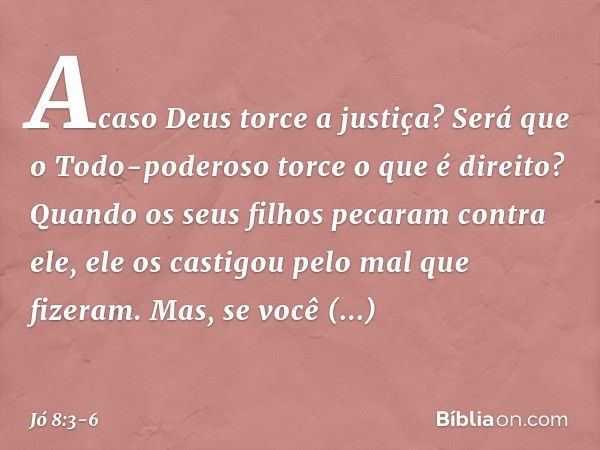 Acaso Deus torce a justiça?
Será que o Todo-poderoso
torce o que é direito? Quando os seus filhos
pecaram contra ele,
ele os castigou
pelo mal que fizeram. Mas,