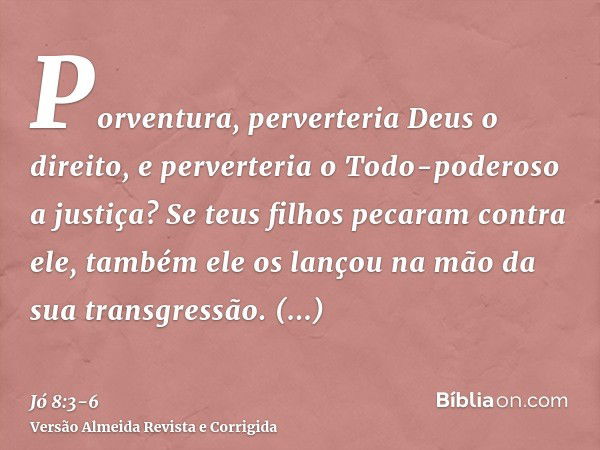 Porventura, perverteria Deus o direito, e perverteria o Todo-poderoso a justiça?Se teus filhos pecaram contra ele, também ele os lançou na mão da sua transgress