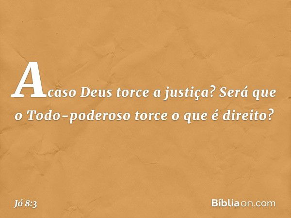 Acaso Deus torce a justiça?
Será que o Todo-poderoso
torce o que é direito? -- Jó 8:3