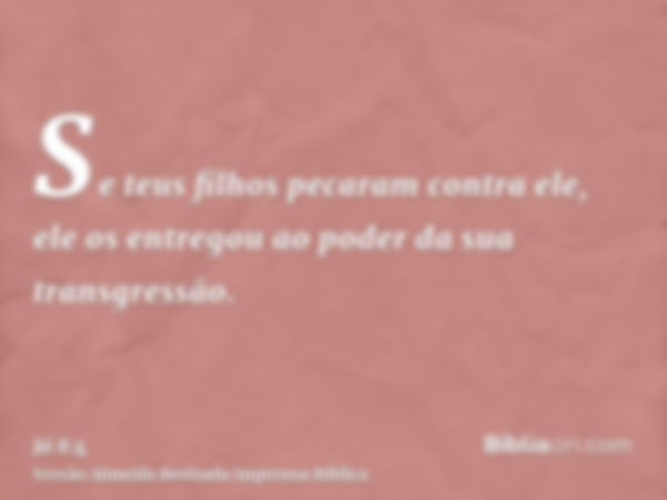 Se teus filhos pecaram contra ele, ele os entregou ao poder da sua transgressão.