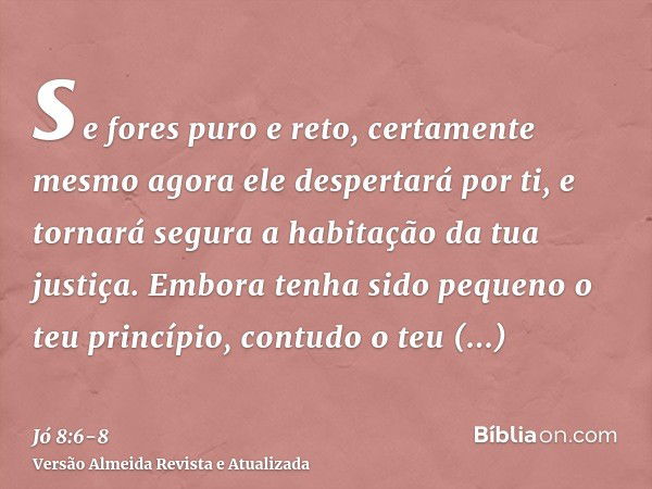 se fores puro e reto, certamente mesmo agora ele despertará por ti, e tornará segura a habitação da tua justiça.Embora tenha sido pequeno o teu princípio, contu