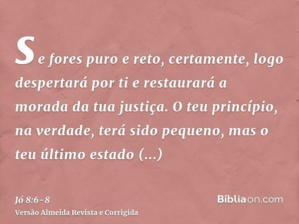 se fores puro e reto, certamente, logo despertará por ti e restaurará a morada da tua justiça.O teu princípio, na verdade, terá sido pequeno, mas o teu último e