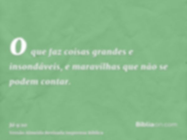 o que faz coisas grandes e insondáveis, e maravilhas que não se podem contar.