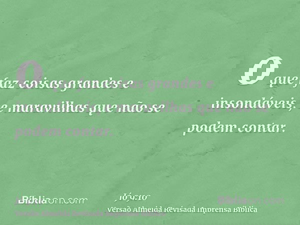 o que faz coisas grandes e insondáveis, e maravilhas que não se podem contar.
