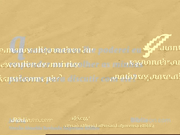 quanto menos lhe poderei eu responder ou escolher as minhas palavras para discutir com ele?
