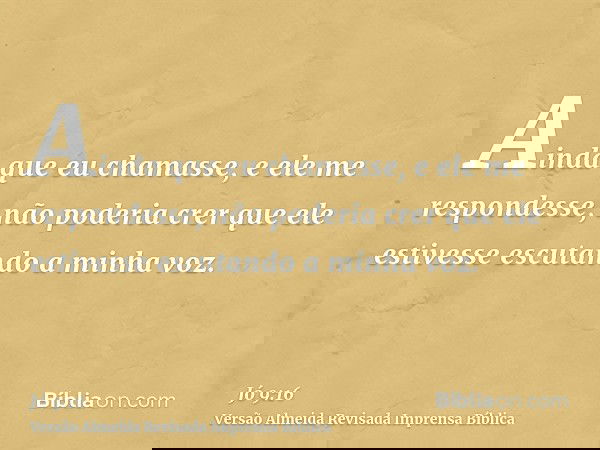 Ainda que eu chamasse, e ele me respondesse, não poderia crer que ele estivesse escutando a minha voz.