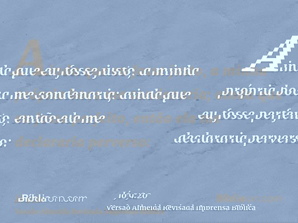 Ainda que eu fosse justo, a minha própria boca me condenaria; ainda que eu fosse perfeito, então ela me declararia perverso: