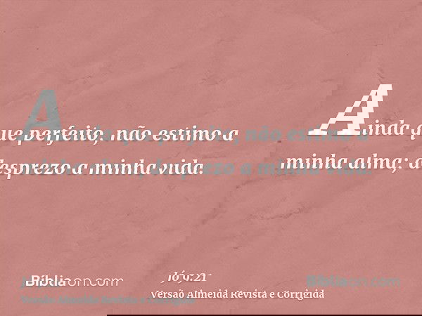 Ainda que perfeito, não estimo a minha alma; desprezo a minha vida.