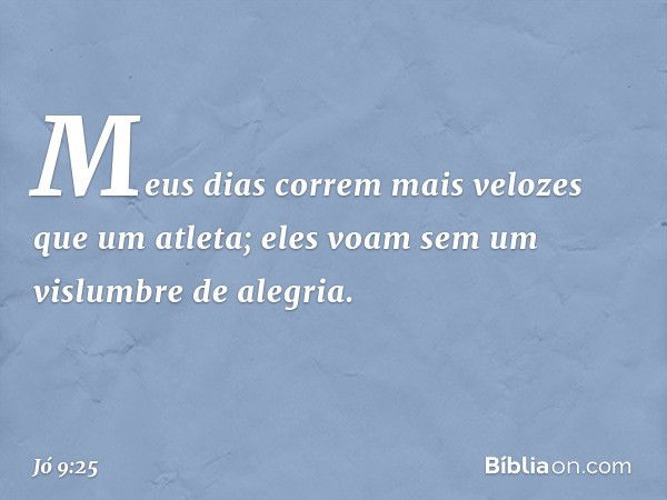 "Meus dias correm
mais velozes que um atleta;
eles voam
sem um vislumbre de alegria. -- Jó 9:25