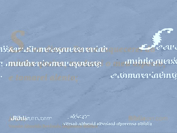 Se eu disser: Eu me esquecerei da minha queixa, mudarei o meu aspecto, e tomarei alento;