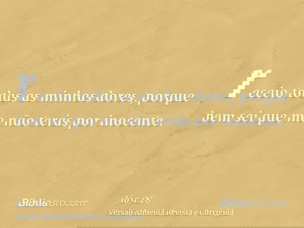 receio todas as minhas dores, porque bem sei que me não terás por inocente.