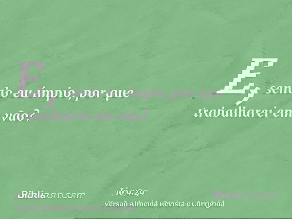 E, sendo eu ímpio, por que trabalharei em vão?