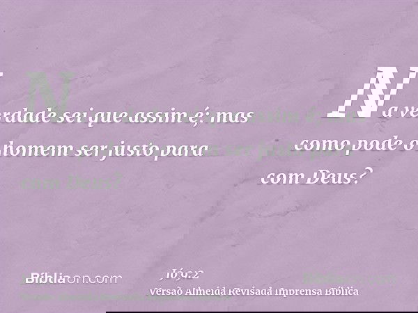 Na verdade sei que assim é; mas como pode o homem ser justo para com Deus?