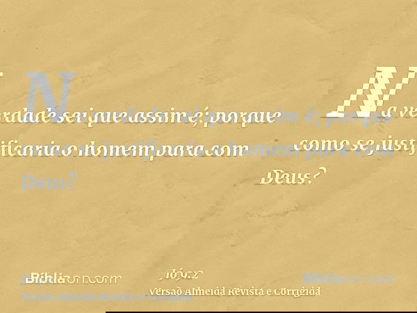 Na verdade sei que assim é; porque como se justificaria o homem para com Deus?